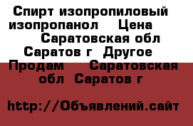 Спирт изопропиловый (изопропанол) › Цена ­ 2 500 - Саратовская обл., Саратов г. Другое » Продам   . Саратовская обл.,Саратов г.